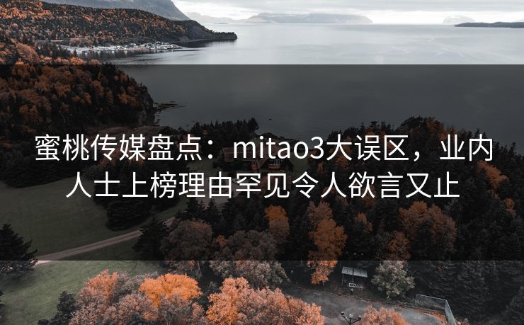 蜜桃传媒盘点:mitao3大误区,业内人士上榜理由罕见令人欲言又止 蜜桃传媒盘点:mitao3大误区,业内人士上榜理由罕见令人欲言又止