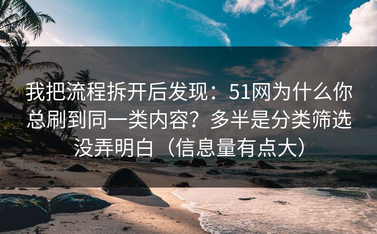 我把流程拆开后发现：51网为什么你总刷到同一类内容？多半是分类筛选没弄明白（信息量有点大）