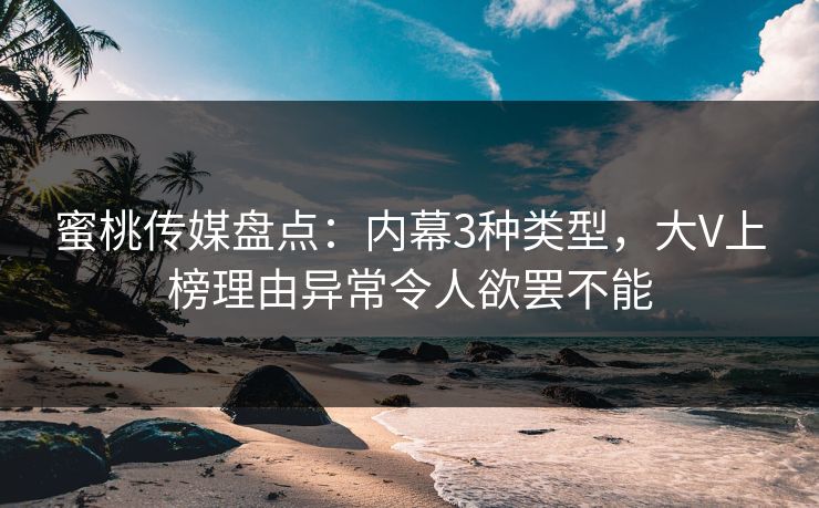 蜜桃传媒盘点：内幕3种类型，大V上榜理由异常令人欲罢不能