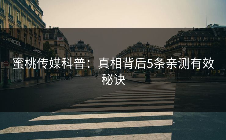 蜜桃传媒科普:真相背后5条亲测有效秘诀 蜜桃传媒科普:真相背后5条亲测有效秘诀
