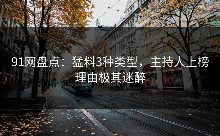 91网盘点：猛料3种类型，主持人上榜理由极其迷醉