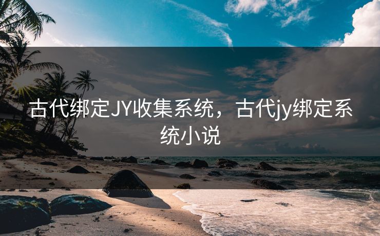 古代绑定JY收集系统，古代jy绑定系统小说