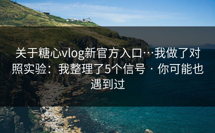 关于糖心vlog新官方入口…我做了对照实验:我整理了5个信号 · 你可能也遇到过 关于糖心vlog新官方入口…我做了对照实验:我整理了5个信号 · 你可能也遇到过