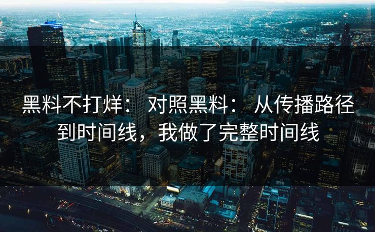 黑料不打烊: 对照黑料: 从传播路径到时间线,我做了完整时间线 黑料不打烊: 对照黑料: 从传播路径到时间线,我做了完整时间线